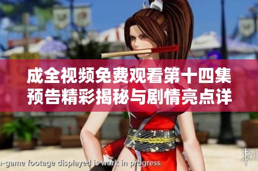 成全视频免费观看第十四集预告精彩揭秘与剧情亮点详解