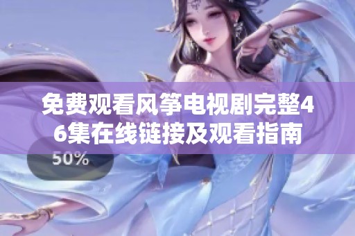 免费观看风筝电视剧完整46集在线链接及观看指南