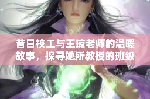 昔日校工与王琼老师的温暖故事，探寻她所教授的班级情感
