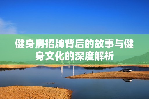 健身房招牌背后的故事与健身文化的深度解析