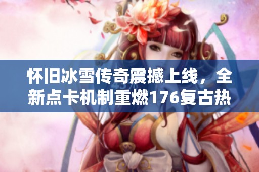 怀旧冰雪传奇震撼上线，全新点卡机制重燃176复古热潮