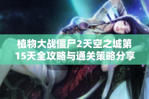 植物大战僵尸2天空之城第15天全攻略与通关策略分享