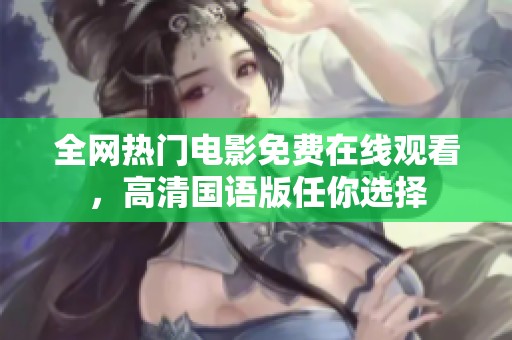 全网热门电影免费在线观看，高清国语版任你选择