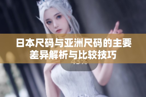 日本尺码与亚洲尺码的主要差异解析与比较技巧