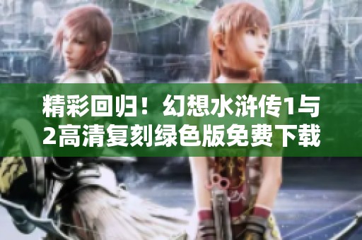 精彩回归！幻想水浒传1与2高清复刻绿色版免费下载体验