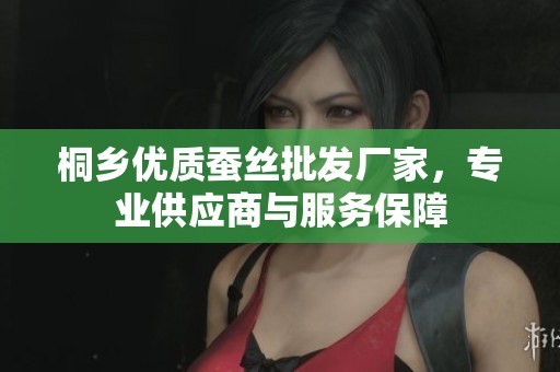 桐乡优质蚕丝批发厂家，专业供应商与服务保障