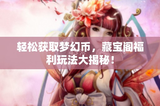 轻松获取梦幻币，藏宝阁福利玩法大揭秘！