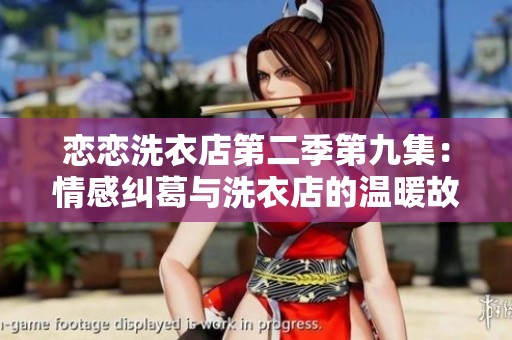恋恋洗衣店第二季第九集：情感纠葛与洗衣店的温暖故事