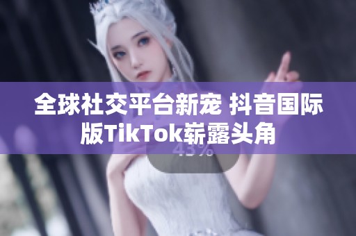 全球社交平台新宠 抖音国际版TikTok崭露头角