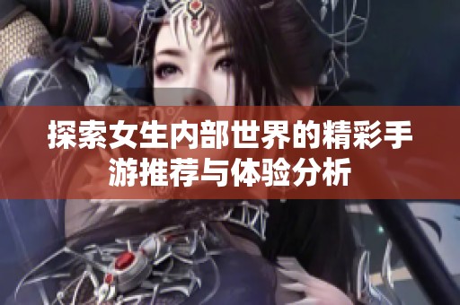 探索女生内部世界的精彩手游推荐与体验分析