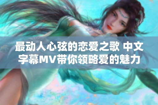 最动人心弦的恋爱之歌 中文字幕MV带你领略爱的魅力