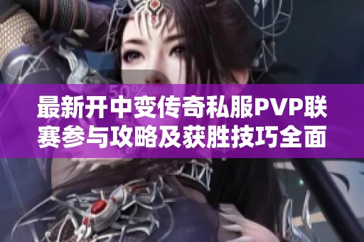 最新开中变传奇私服PVP联赛参与攻略及获胜技巧全面解析