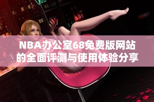 NBA办公室68免费版网站的全面评测与使用体验分享
