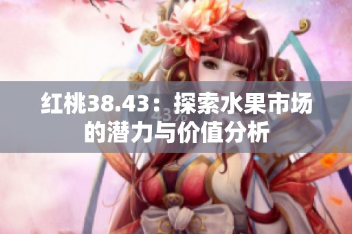 红桃38.43：探索水果市场的潜力与价值分析