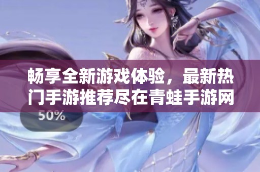 畅享全新游戏体验，最新热门手游推荐尽在青蛙手游网