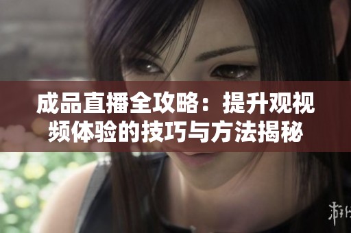成品直播全攻略：提升观视频体验的技巧与方法揭秘