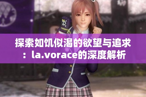 探索如饥似渴的欲望与追求：la.vorace的深度解析