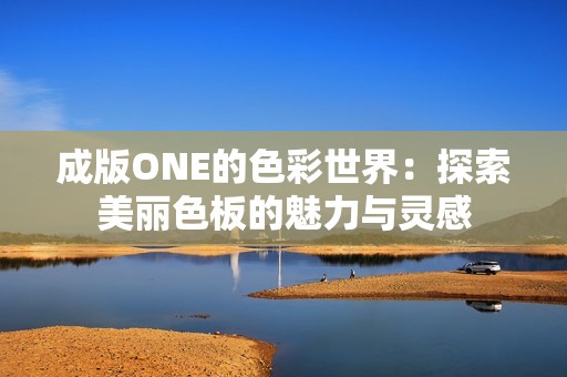 成版ONE的色彩世界：探索美丽色板的魅力与灵感