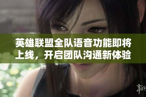 英雄联盟全队语音功能即将上线，开启团队沟通新体验！