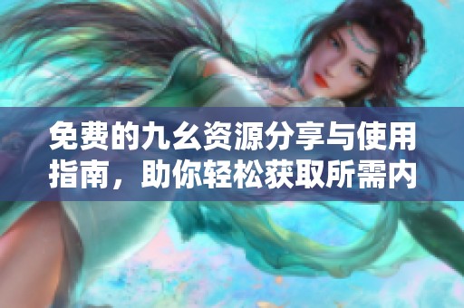 免费的九幺资源分享与使用指南，助你轻松获取所需内容