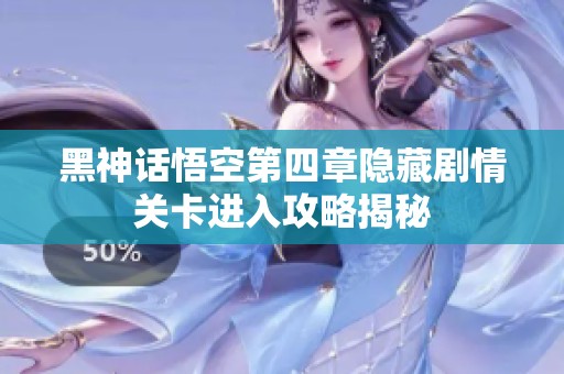 黑神话悟空第四章隐藏剧情关卡进入攻略揭秘