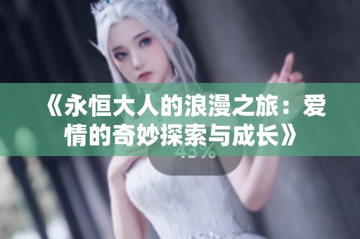 《永恒大人的浪漫之旅：爱情的奇妙探索与成长》