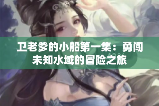 卫老爹的小船第一集：勇闯未知水域的冒险之旅