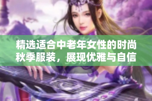 精选适合中老年女性的时尚秋季服装，展现优雅与自信