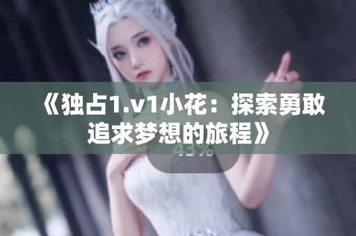 《独占1.v1小花：探索勇敢追求梦想的旅程》