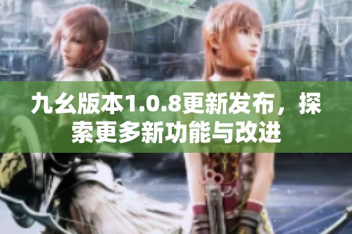 九幺版本1.0.8更新发布，探索更多新功能与改进