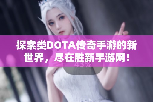 探索类DOTA传奇手游的新世界，尽在胜新手游网！