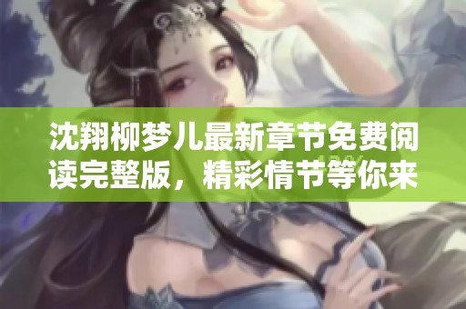 沈翔柳梦儿最新章节免费阅读完整版，精彩情节等你来探秘！