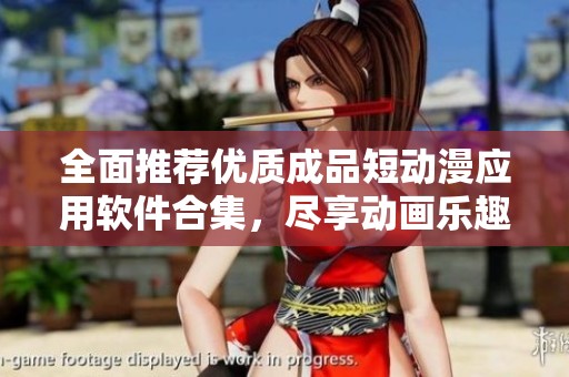 全面推荐优质成品短动漫应用软件合集，尽享动画乐趣