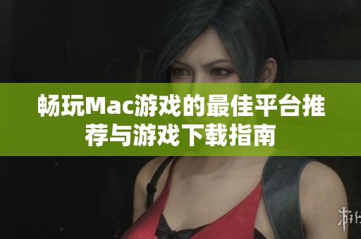 畅玩Mac游戏的最佳平台推荐与游戏下载指南