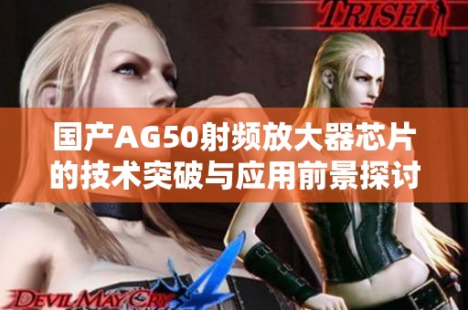 国产AG50射频放大器芯片的技术突破与应用前景探讨