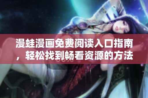 漫蛙漫画免费阅读入口指南，轻松找到畅看资源的方法