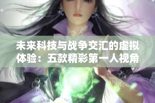 未来科技与战争交汇的虚拟体验：五款精彩第一人视角游戏推荐