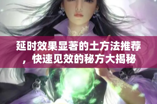 延时效果显著的土方法推荐，快速见效的秘方大揭秘