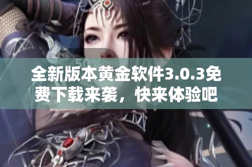 全新版本黄金软件3.0.3免费下载来袭，快来体验吧
