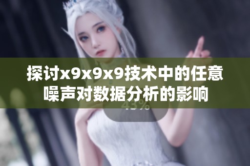 探讨x9x9x9技术中的任意噪声对数据分析的影响