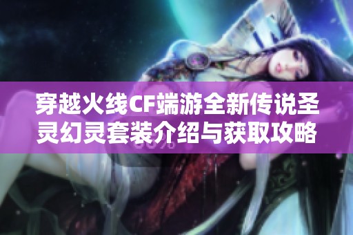 穿越火线CF端游全新传说圣灵幻灵套装介绍与获取攻略