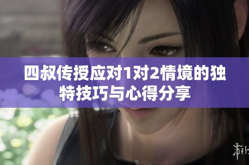 四叔传授应对1对2情境的独特技巧与心得分享
