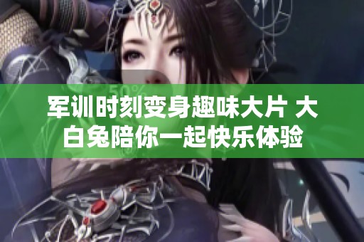 军训时刻变身趣味大片 大白兔陪你一起快乐体验