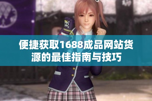 便捷获取1688成品网站货源的最佳指南与技巧