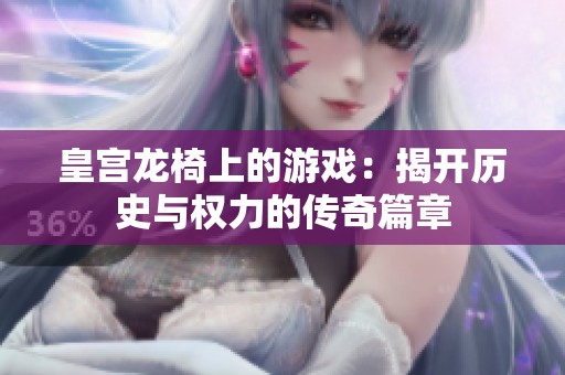 皇宫龙椅上的游戏：揭开历史与权力的传奇篇章