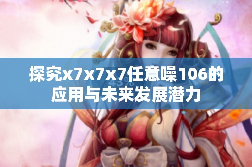 探究x7x7x7任意噪106的应用与未来发展潜力