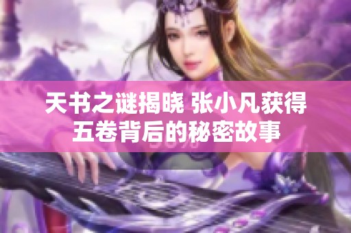 天书之谜揭晓 张小凡获得五卷背后的秘密故事
