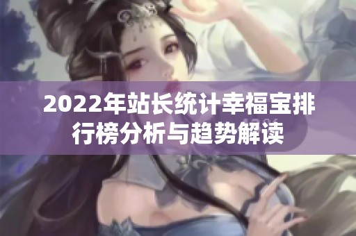 2022年站长统计幸福宝排行榜分析与趋势解读
