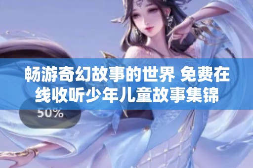 畅游奇幻故事的世界 免费在线收听少年儿童故事集锦