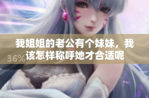 我姐姐的老公有个妹妹，我该怎样称呼她才合适呢
